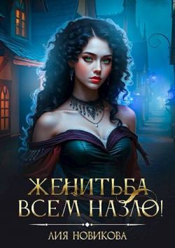 Женитьба всем назло! - Лия Новикова
