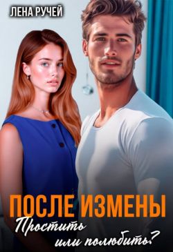 После измены. Простить или полюбить? - Лена Ручей