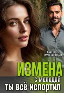 Измена с молодой. Ты все испортил! - Аника Зарян