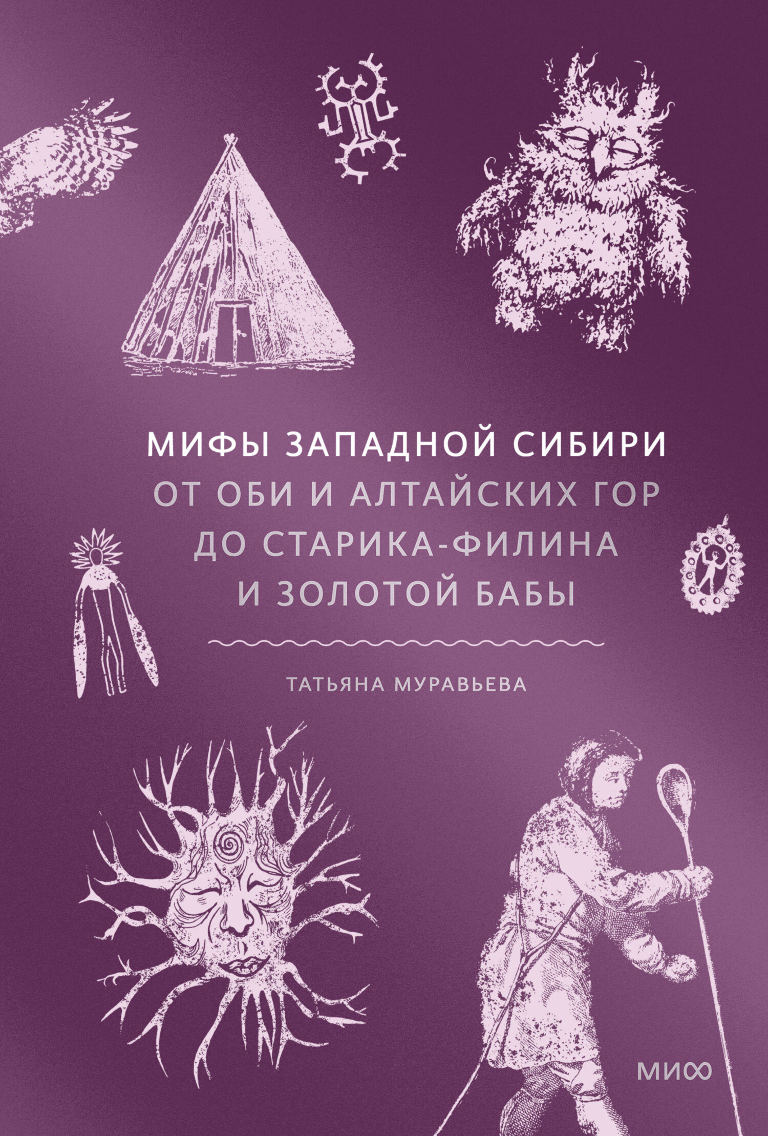 Мифы Западной Сибири. От Оби и Алтайских гор до Старика-филина и Золотой бабы - Татьяна Владимировна Муравьева