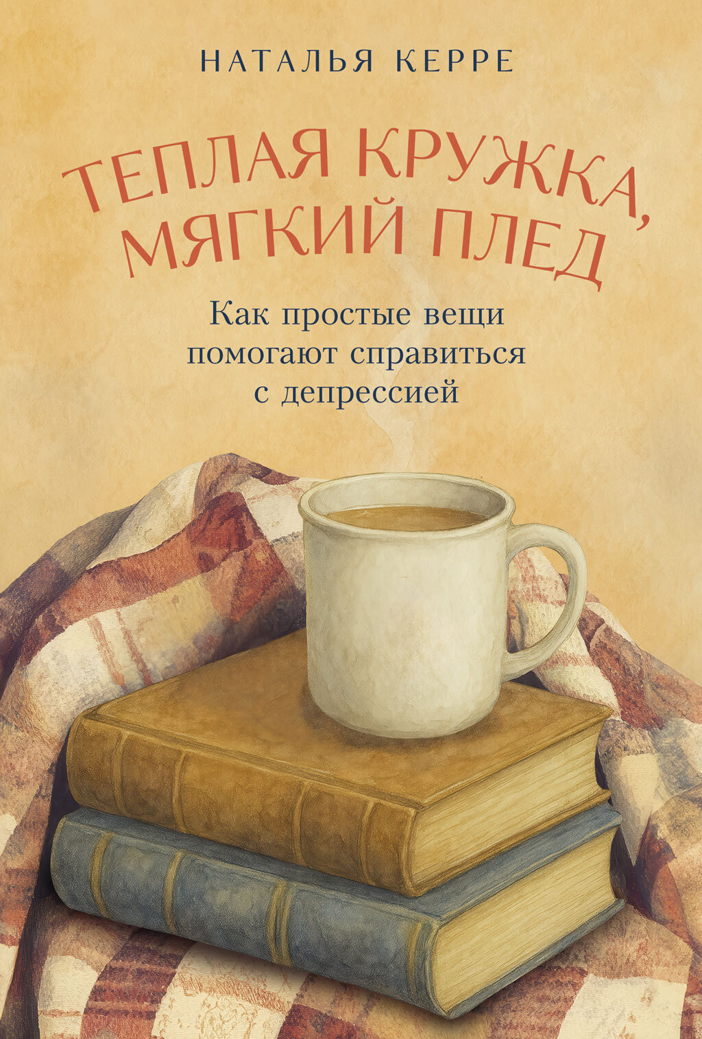Теплая кружка, мягкий плед: Как простые вещи помогают справиться с депрессией - Наталья Олеговна Керре