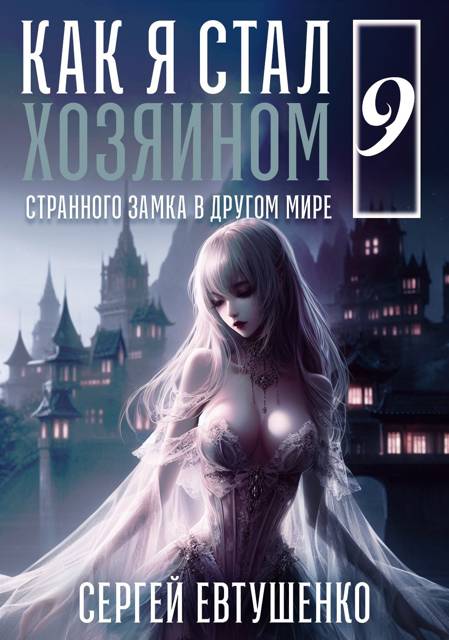 Как я стал хозяином странного замка в другом мире. Книга 9 - Сергей Алексеевич Евтушенко