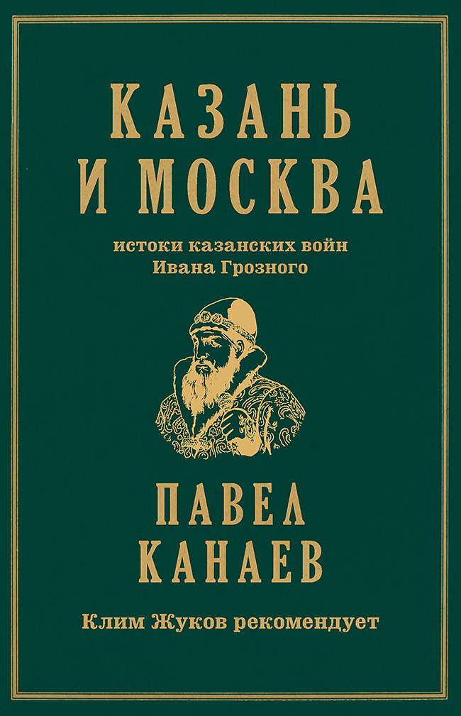 Казань и Москва. Истоки казанских войн Ивана Грозного - Павел Канаев