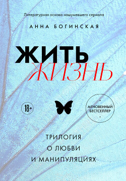 Жить жизнь. Трилогия о любви и манипуляциях (СИ) - Богинская Анна