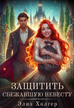 Защитить сбежавшую невесту - Элиз Холгер
