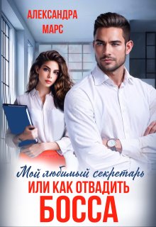Мой любимый секретарь или как отвадить босса - Александра Марс