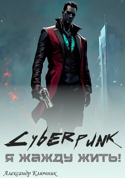 Cyberpunk. Я жажду жить! (СИ) - Ключник Александр