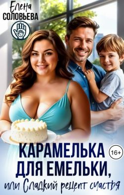 Карамелька для Емельки, или Сладкий рецепт счастья - Елена Валерьевна Соловьева