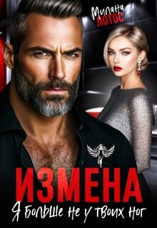 Измена. Я больше не у твоих ног (СИ) - Лотос Милана