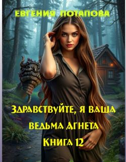 Здравствуйте, я ваша ведьма Агнета. Книга 12 - Евгения Потапова
