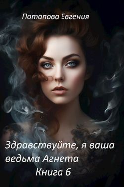 Здравствуйте, я ваша ведьма Агнета. Книга 6 - Евгения Владимировна Потапова