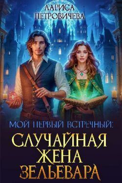 Мой первый встречный: случайная жена зельевара (СИ) - Лариса Петровичева