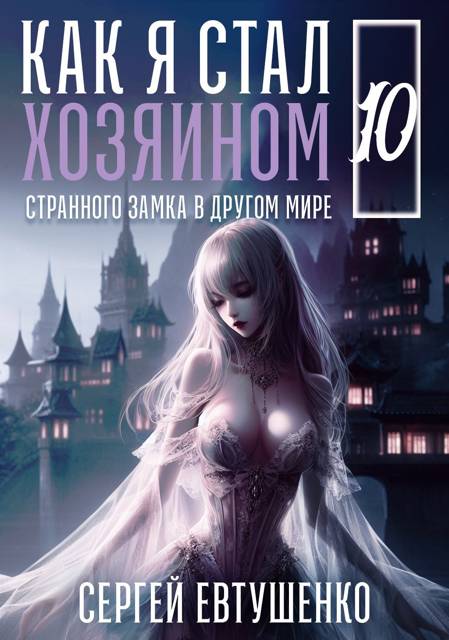 Как я стал хозяином странного замка в другом мире. Книга 10 - Сергей Евтушенко