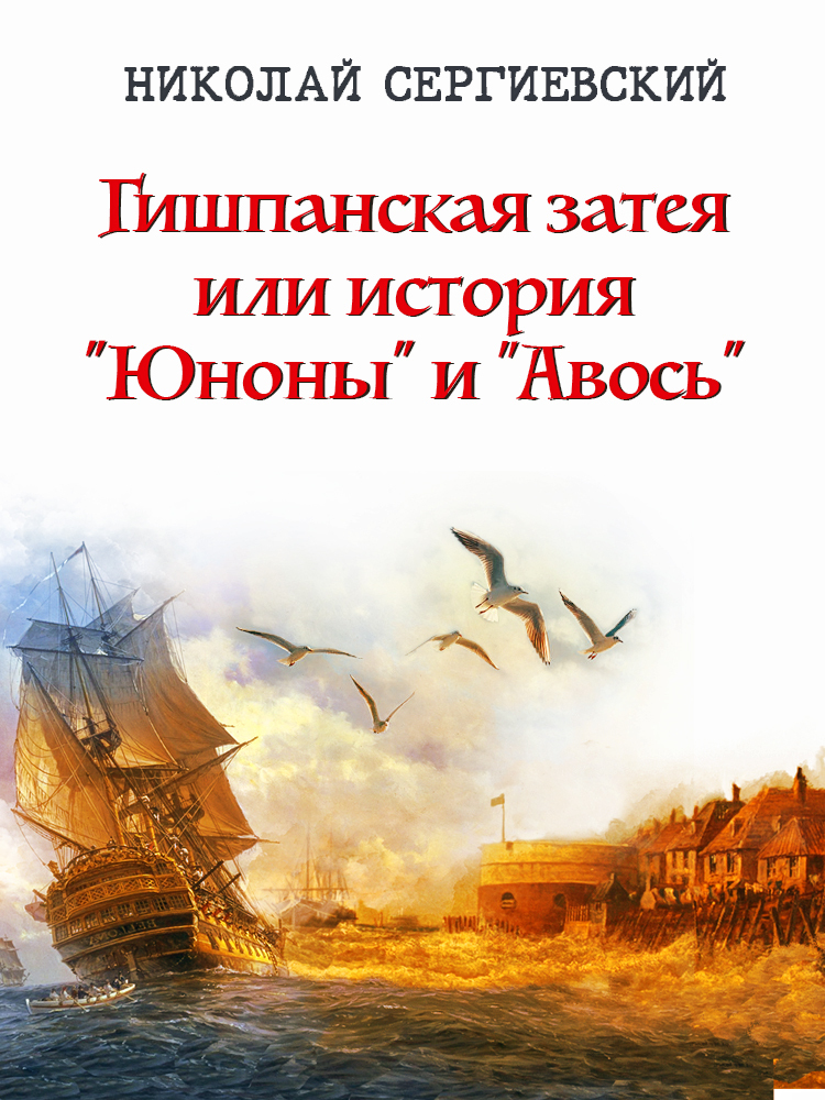 Гишпанская затея или История Юноны и Авось - Николай Сергиевский