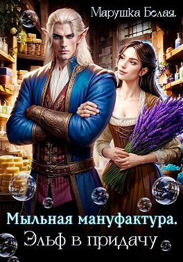 Мыльная мануфактура. Эльф в придачу - Марушка Белая