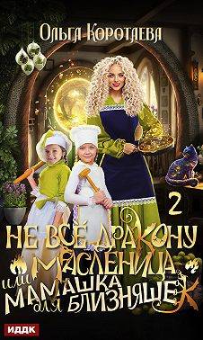 Не все дракону масленица, или Мамашка для близняшек. Серия 2 - Ольга Ивановна Коротаева