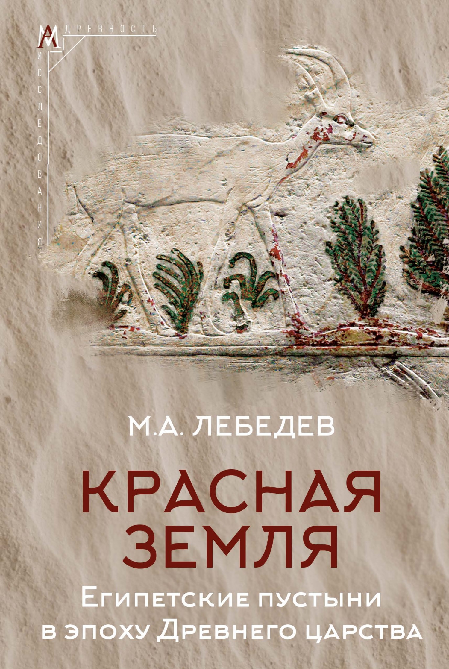 Красная земля. Египетские пустыни в эпоху Древнего царства - Максим Александрович Лебедев