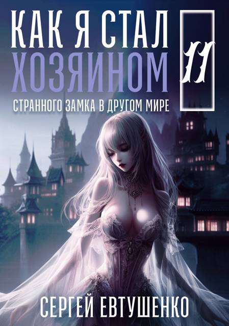 Как я стал хозяином странного замка в другом мире. Книга 11 - Сергей Алексеевич Евтушенко