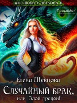 Случайный брак, или Злой дракон (СИ) - Елена Шевцова