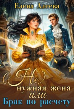 (не) нужная жена или Брак по расчету (СИ) - Елена Алеева