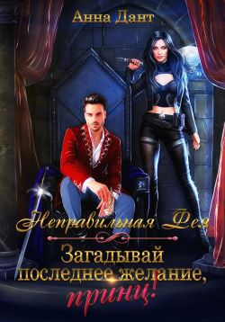 Неправильная фея. Загадывай последнее желание, принц! - Анна Дант