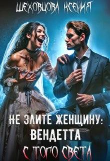 Не злите женщину: Вендетта с того света - Ксения Шеховцова