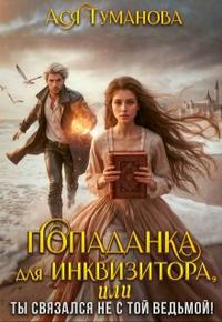 Попаданка для инквизитора, Или Ты связался не с той ведьмой! - Ася Туманова