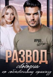 Развод. Свободна по собственному приказу - Ирма Шер