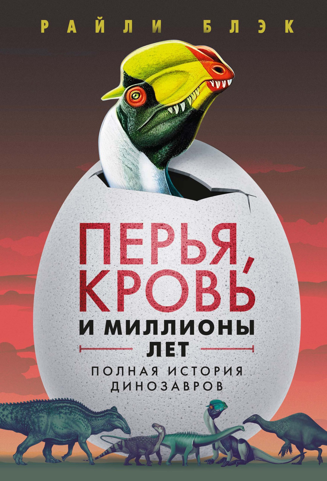 Перья, кровь и миллионы лет. Полная история динозавров - Райли Блэк