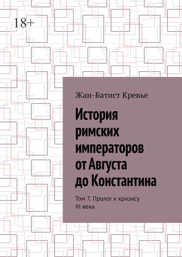 История римских императоров от Августа до Константина. Том 7. Пролог к кризису III века - Жан-Батист Кревье