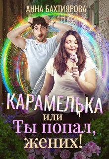 Карамелька, или Ты попал, жених! - Анна Бахтиярова