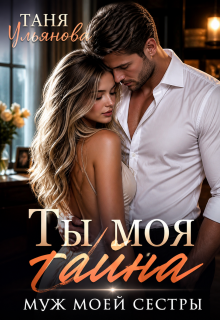 Ты моя тайна. Муж моей сестры - Таня Ульянова