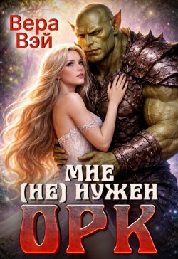 Мне (не) нужен орк (СИ) - Вера Вэй