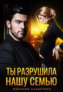Ты разрушила нашу семью - Наталия Ладыгина