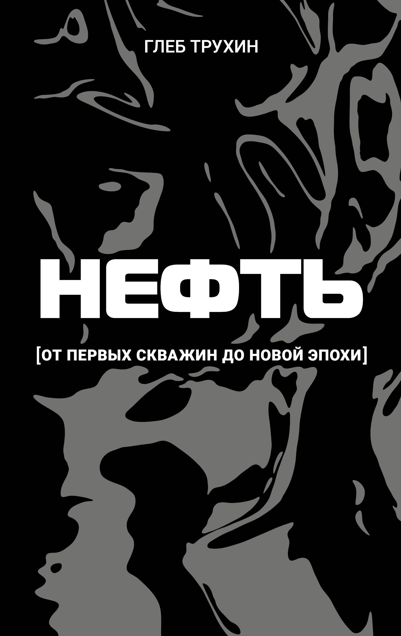 Нефть. От первых скважин до новой эпохи - Глеб Олегович Трухин
