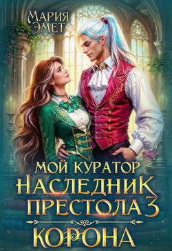 Мой куратор — наследник престола. Корона (СИ) - Мария Эмет