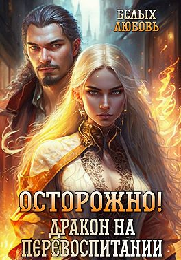 Осторожно! Дракон на перевоспитании - Любовь Белых