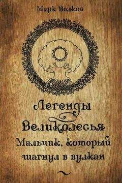 Марк Волков - Легенды Великолесья. Мальчик, который шагнул в вулкан